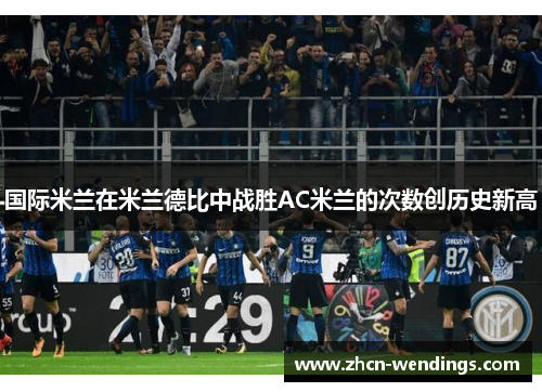 国际米兰在米兰德比中战胜AC米兰的次数创历史新高