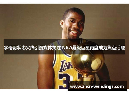 字母哥状态火热引爆媒体关注 NBA超级巨星再度成为焦点话题