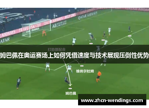姆巴佩在奥运赛场上如何凭借速度与技术展现压倒性优势
