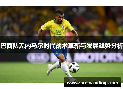 巴西队无内马尔时代战术革新与发展趋势分析