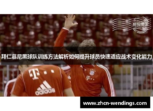 拜仁慕尼黑球队训练方法解析如何提升球员快速适应战术变化能力