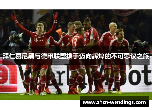 拜仁慕尼黑与德甲联盟携手迈向辉煌的不可思议之旅