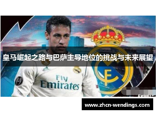 皇马崛起之路与巴萨主导地位的挑战与未来展望