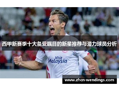 西甲新赛季十大备受瞩目的新星推荐与潜力球员分析