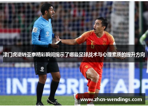 津门虎逆转亚泰精彩瞬间揭示了哪些足球战术与心理素质的提升方向