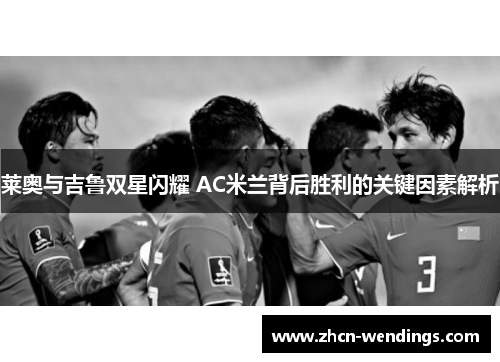 莱奥与吉鲁双星闪耀 AC米兰背后胜利的关键因素解析