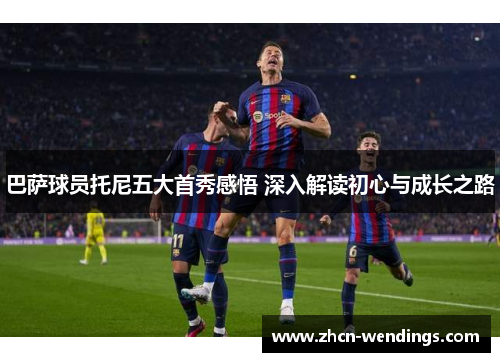 巴萨球员托尼五大首秀感悟 深入解读初心与成长之路