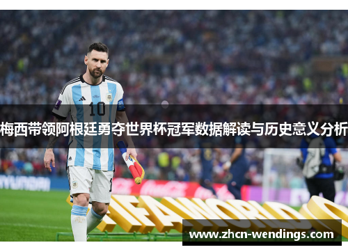 梅西带领阿根廷勇夺世界杯冠军数据解读与历史意义分析