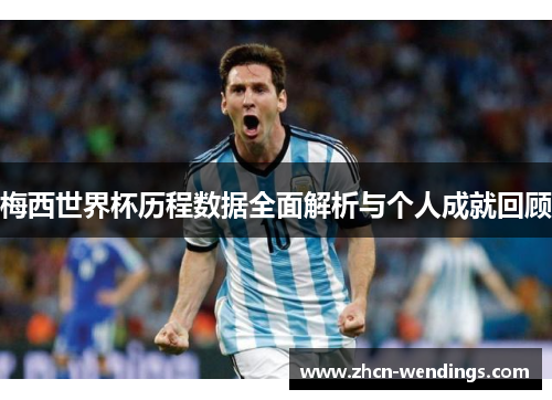 梅西世界杯历程数据全面解析与个人成就回顾