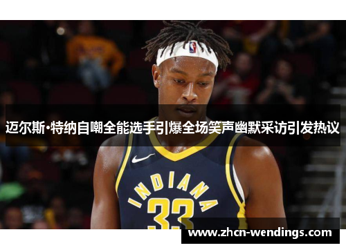 迈尔斯·特纳自嘲全能选手引爆全场笑声幽默采访引发热议