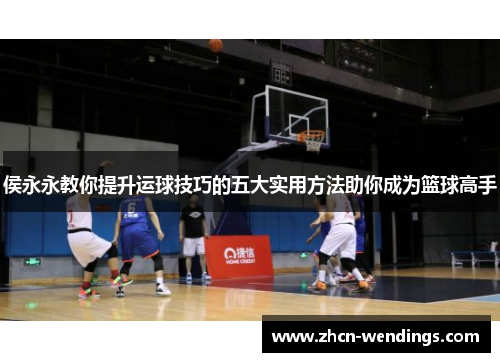 侯永永教你提升运球技巧的五大实用方法助你成为篮球高手
