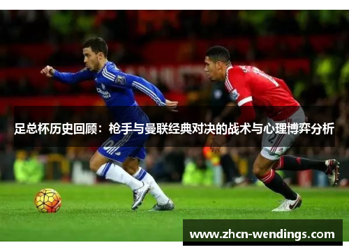足总杯历史回顾：枪手与曼联经典对决的战术与心理博弈分析