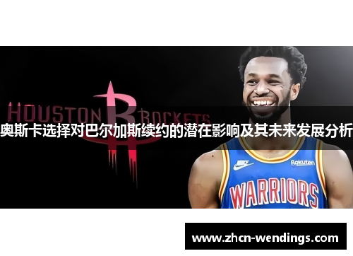 奥斯卡选择对巴尔加斯续约的潜在影响及其未来发展分析