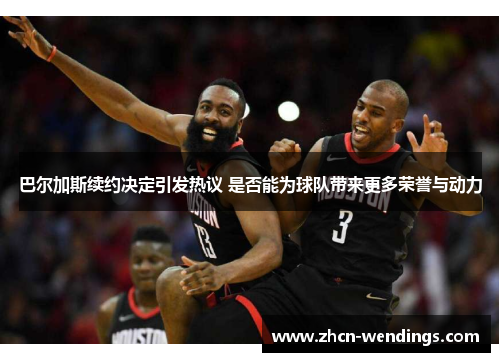 巴尔加斯续约决定引发热议 是否能为球队带来更多荣誉与动力