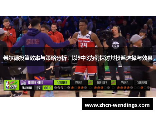 希尔德投篮效率与策略分析：以9中3为例探讨其投篮选择与效果