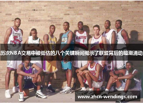 历次NBA交易中被低估的八个关键瞬间揭示了联盟背后的暗潮涌动