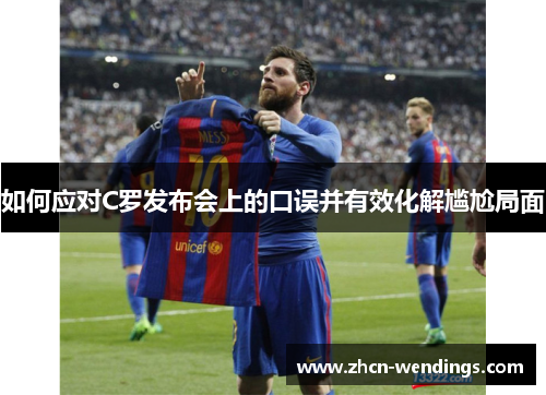 如何应对C罗发布会上的口误并有效化解尴尬局面