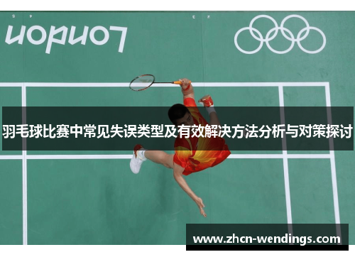 羽毛球比赛中常见失误类型及有效解决方法分析与对策探讨