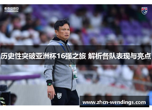 历史性突破亚洲杯16强之旅 解析各队表现与亮点