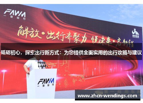 砥砺初心，探索出行新方式：为您提供全面实用的出行攻略与建议