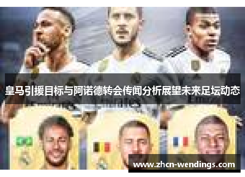 皇马引援目标与阿诺德转会传闻分析展望未来足坛动态