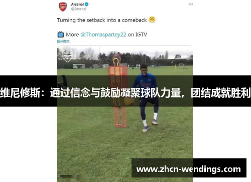 维尼修斯：通过信念与鼓励凝聚球队力量，团结成就胜利