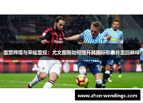 重塑辉煌与荣耀重现：尤文图斯如何提升其国际形象并重回巅峰