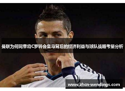 曼联为何同意将C罗转会皇马背后的经济利益与球队战略考量分析