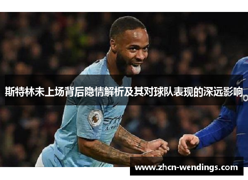 斯特林未上场背后隐情解析及其对球队表现的深远影响