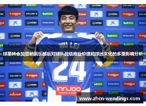 球星转会加盟新俱乐部后对球队战绩商业价值和球迷文化的多重影响分析