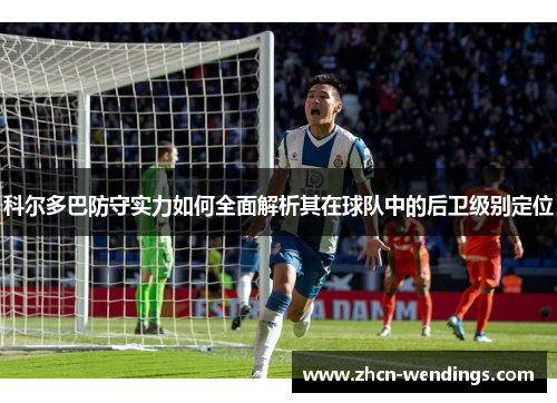 科尔多巴防守实力如何全面解析其在球队中的后卫级别定位
